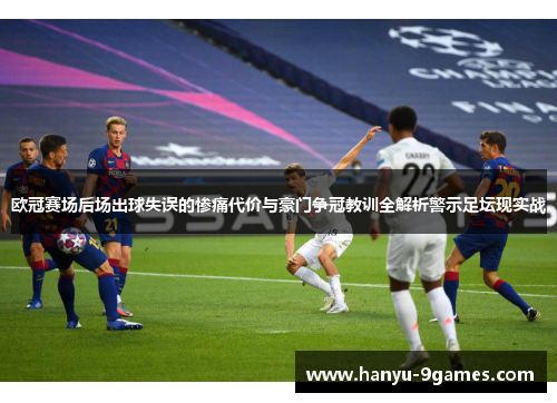 欧冠赛场后场出球失误的惨痛代价与豪门争冠教训全解析警示足坛现实战 欧冠赛场后场出球失误的惨痛代价与豪门争冠教训全解析警示足坛现实战