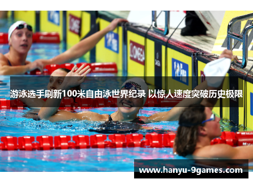 游泳选手刷新100米自由泳世界纪录 以惊人速度突破历史极限 游泳选手刷新100米自由泳世界纪录 以惊人速度突破历史极限
