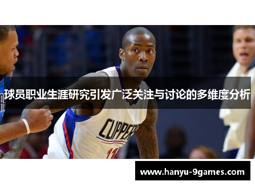 球员职业生涯研究引发广泛关注与讨论的多维度分析 球员职业生涯研究引发广泛关注与讨论的多维度分析