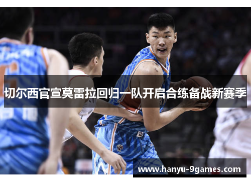 切尔西官宣莫雷拉回归一队开启合练备战新赛季