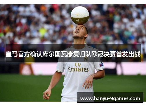 皇马官方确认库尔图瓦康复归队欧冠决赛首发出战 皇马官方确认库尔图瓦康复归队欧冠决赛首发出战