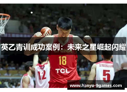 英乙青训成功案例：未来之星崛起闪耀