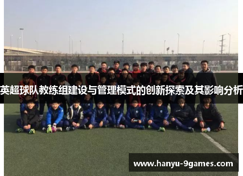 英超球队教练组建设与管理模式的创新探索及其影响分析