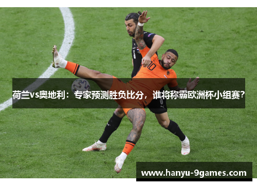 荷兰vs奥地利：专家预测胜负比分，谁将称霸欧洲杯小组赛？