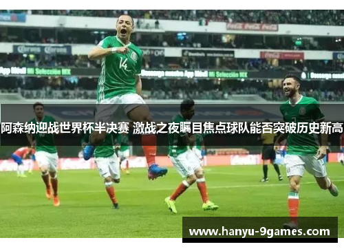 阿森纳迎战世界杯半决赛 激战之夜瞩目焦点球队能否突破历史新高 阿森纳迎战世界杯半决赛 激战之夜瞩目焦点球队能否突破历史新高