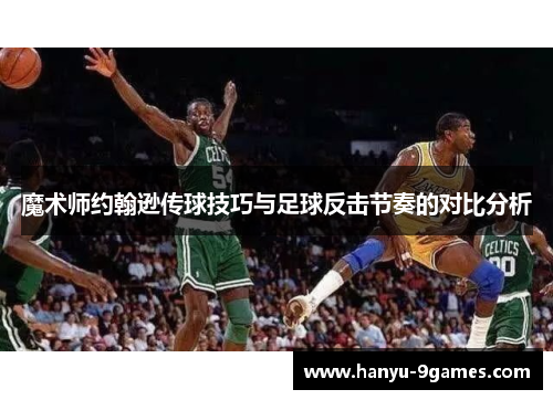 魔术师约翰逊传球技巧与足球反击节奏的对比分析 魔术师约翰逊传球技巧与足球反击节奏的对比分析